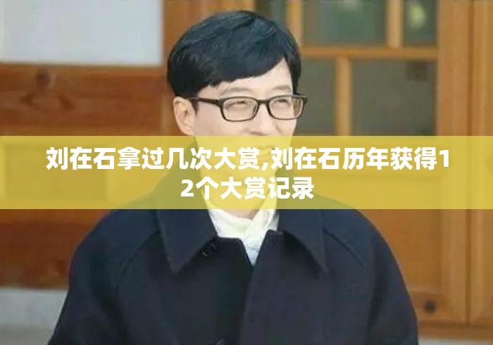 刘在石拿过几次大赏,刘在石历年获得12个大赏记录 刘在石拿过几次大赏,刘在石历年获得12个大赏记录
