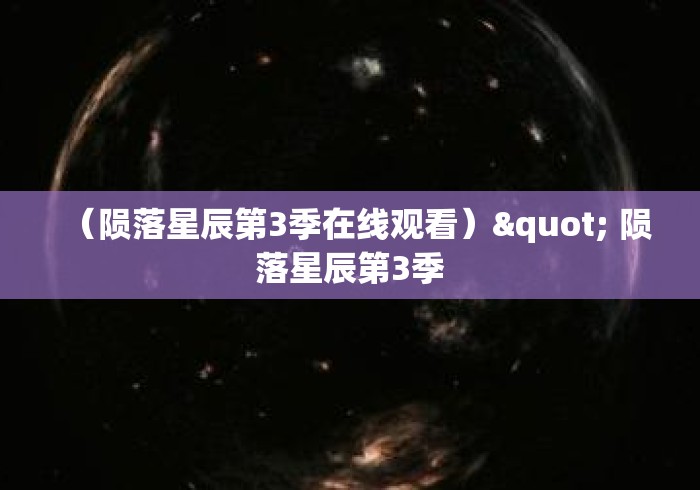 (陨落星辰第3季在线观看)" 陨落星辰第3季 (陨落星辰第3季在线观看)" 陨落星辰第3季
