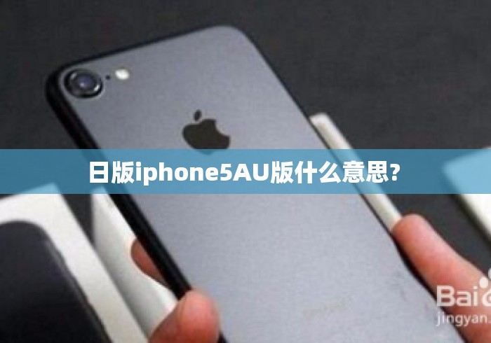 日版iphone5AU版什么意思? 日版iphone5AU版什么意思?