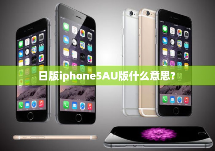 日版iphone5AU版什么意思? 日版iphone5AU版什么意思?