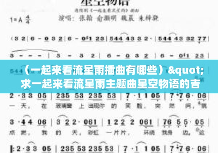 (一起来看流星雨插曲有哪些)" 求一起来看流星雨主题曲星空物语的吉他独奏谱 (一起来看流星雨插曲有哪些)" 求一起来看流星雨主题曲星空物语的吉他独奏谱