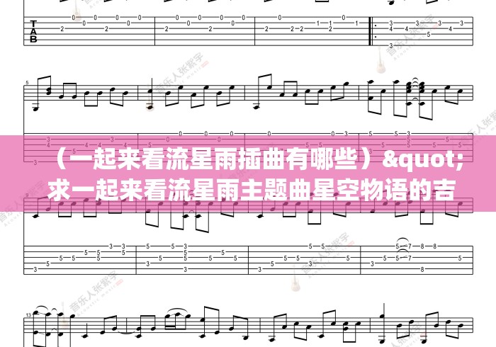 (一起来看流星雨插曲有哪些)" 求一起来看流星雨主题曲星空物语的吉他独奏谱 (一起来看流星雨插曲有哪些)" 求一起来看流星雨主题曲星空物语的吉他独奏谱