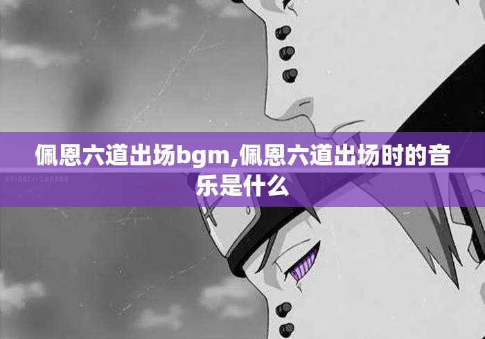 佩恩六道出场bgm,佩恩六道出场时的音乐是什么 佩恩六道出场bgm,佩恩六道出场时的音乐是什么