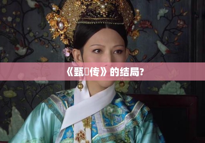 《甄嬛传》的结局? 《甄嬛传》的结局?