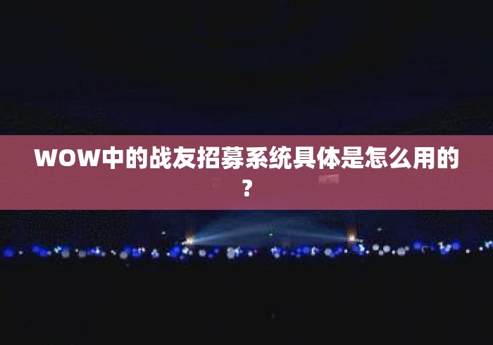 WOW中的战友招募系统具体是怎么用的? WOW中的战友招募系统具体是怎么用的?