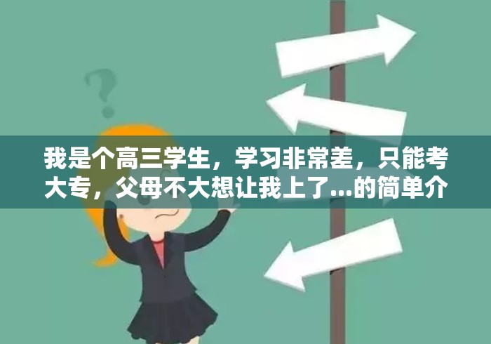 我是个高三学生,学习非常差,只能考大专,父母不大想让我上了...的简单介绍 我是个高三学生,学习非常差,只能考大专,父母不大想让我上了...的简单介绍