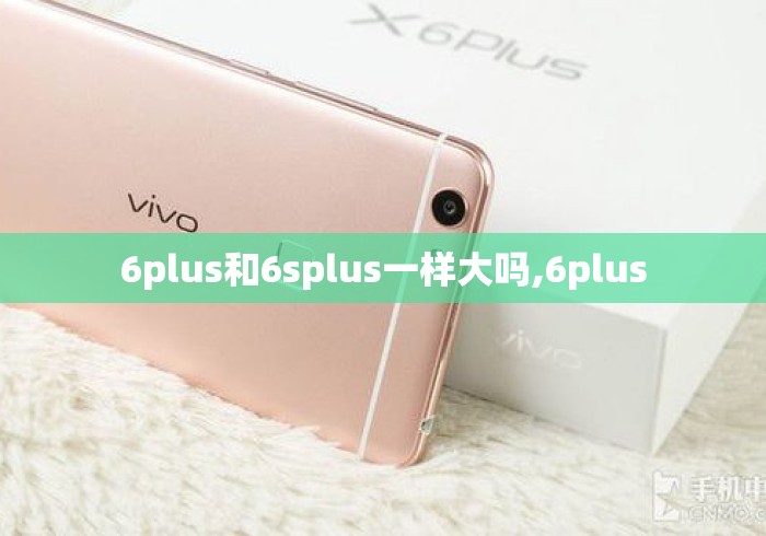 6plus和6splus一样大吗,6plus 6plus和6splus一样大吗,6plus