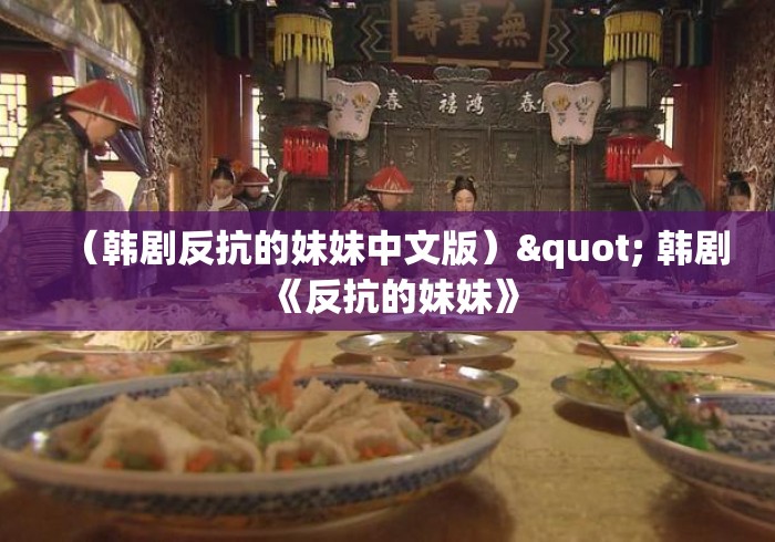 (韩剧反抗的妹妹中文版)" 韩剧《反抗的妹妹》 (韩剧反抗的妹妹中文版)" 韩剧《反抗的妹妹》