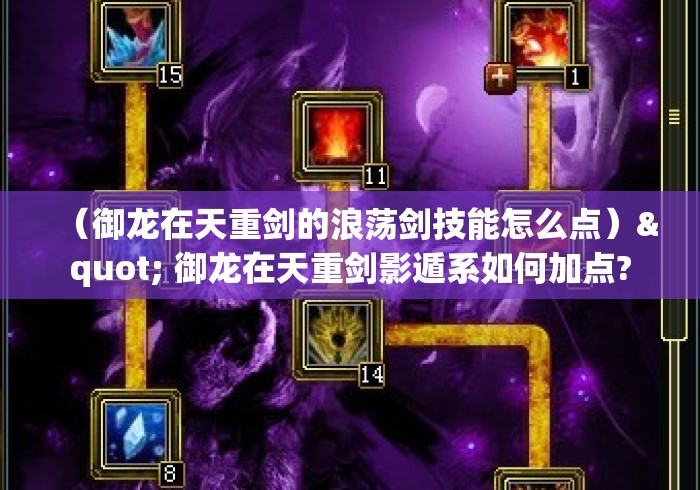 (御龙在天重剑的浪荡剑技能怎么点)" 御龙在天重剑影遁系如何加点? (御龙在天重剑的浪荡剑技能怎么点)" 御龙在天重剑影遁系如何加点?
