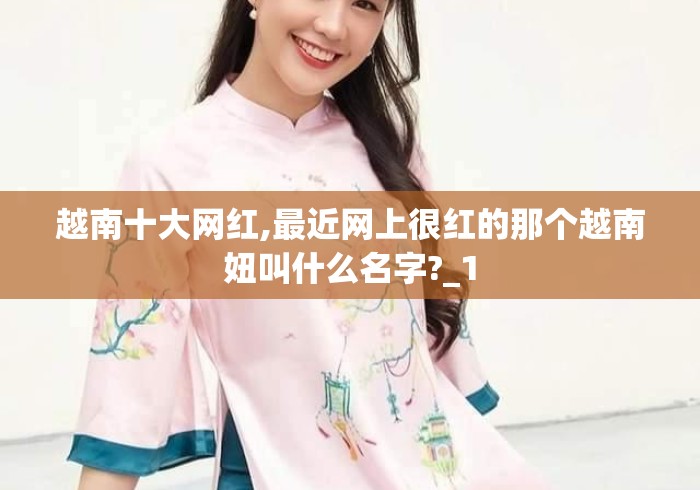 越南十大网红,最近网上很红的那个越南妞叫什么名字?_1