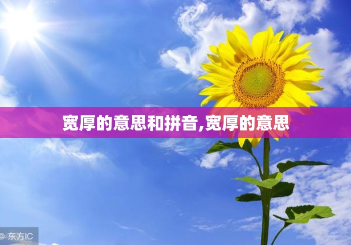 宽厚的意思和拼音,宽厚的意思 宽厚的意思和拼音,宽厚的意思