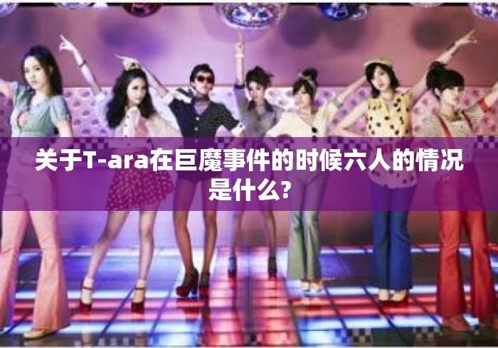 关于T-ara在巨魔事件的时候六人的情况是什么?