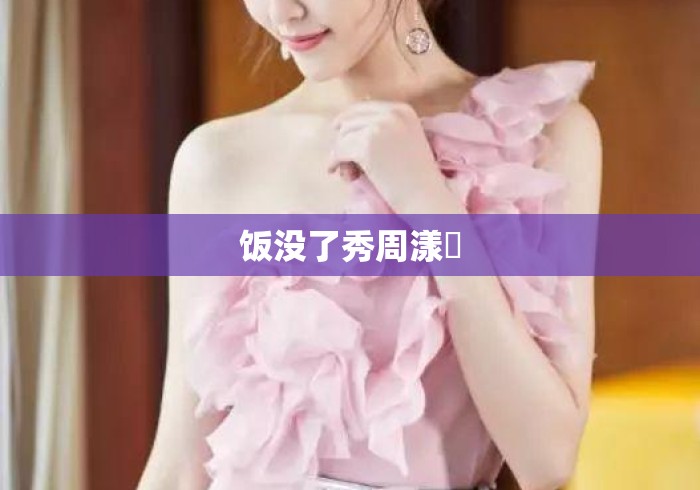 饭没了秀周漾玥