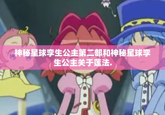 神秘星球孪生公主第二部和神秘星球孪生公主关于莲法. 神秘星球孪生公主第二部和神秘星球孪生公主关于莲法.