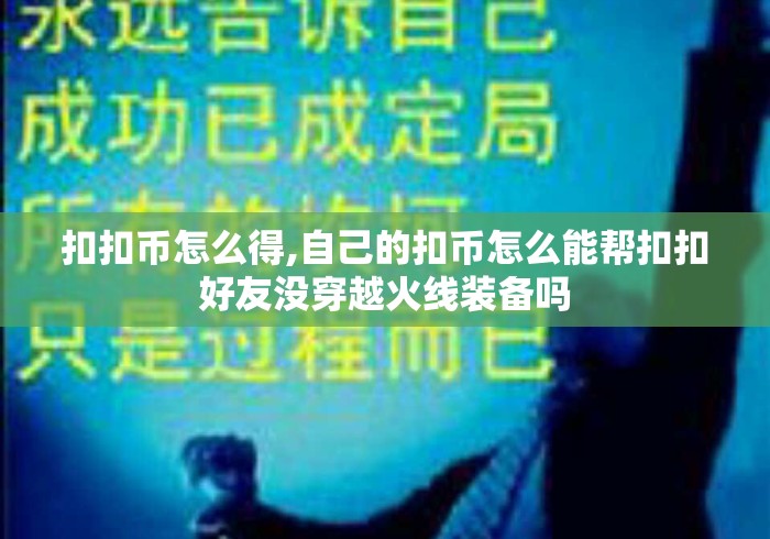 扣扣币怎么得,自己的扣币怎么能帮扣扣好友没穿越火线装备吗 扣扣币怎么得,自己的扣币怎么能帮扣扣好友没穿越火线装备吗