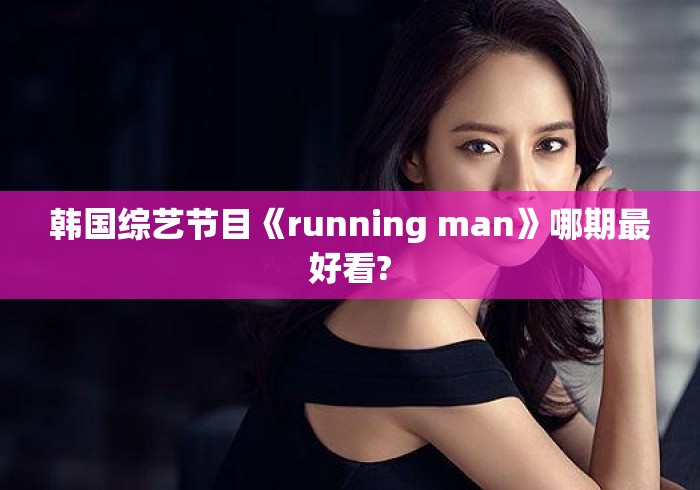 韩国综艺节目《running man》哪期最好看? 韩国综艺节目《running man》哪期最好看?