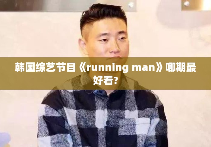 韩国综艺节目《running man》哪期最好看? 韩国综艺节目《running man》哪期最好看?