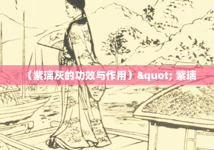 (紫璃灰的功效与作用)" 紫璃 (紫璃灰的功效与作用)" 紫璃