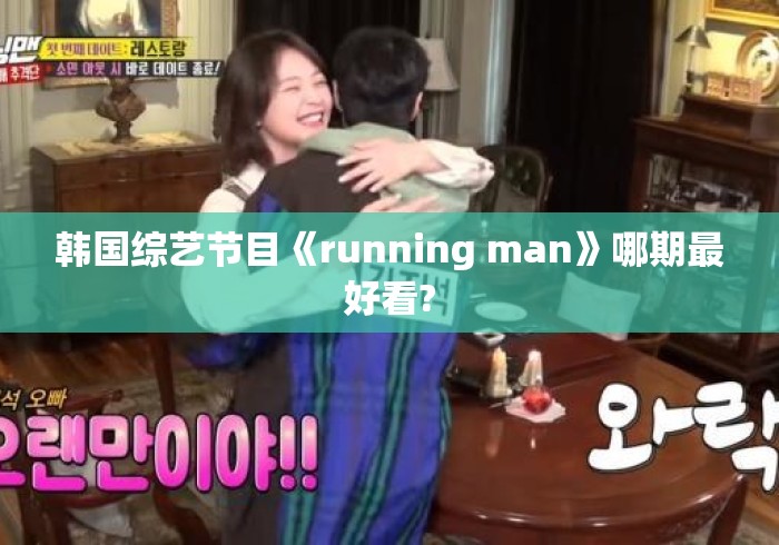 韩国综艺节目《running man》哪期最好看? 韩国综艺节目《running man》哪期最好看?