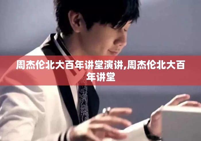 周杰伦北大百年讲堂演讲,周杰伦北大百年讲堂