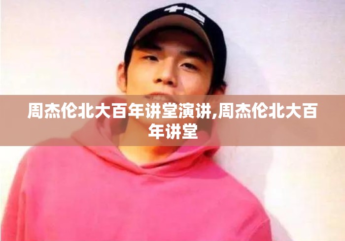 周杰伦北大百年讲堂演讲,周杰伦北大百年讲堂