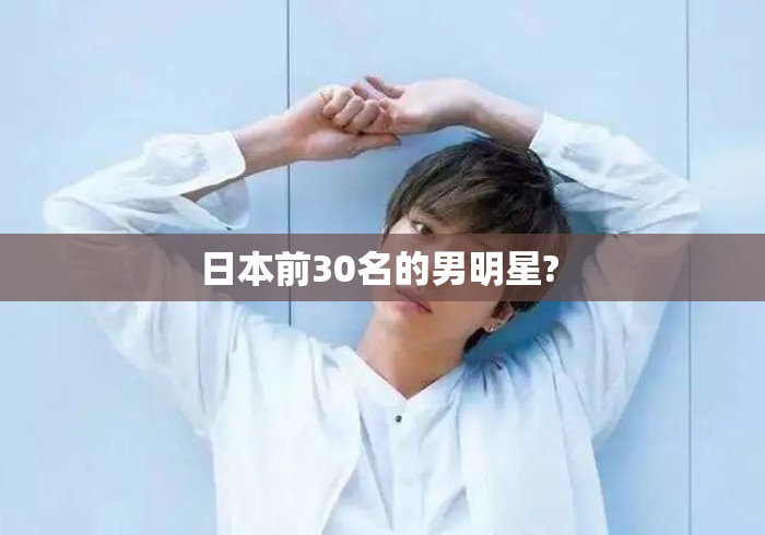 日本前30名的男明星? 