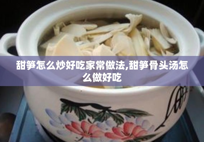 甜笋怎么炒好吃家常做法,甜笋骨头汤怎么做好吃