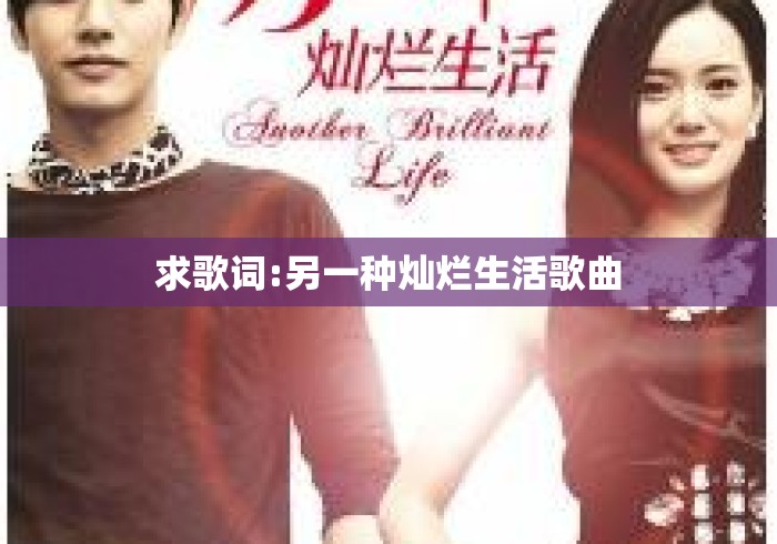 求歌词:另一种灿烂生活歌曲 求歌词:另一种灿烂生活歌曲