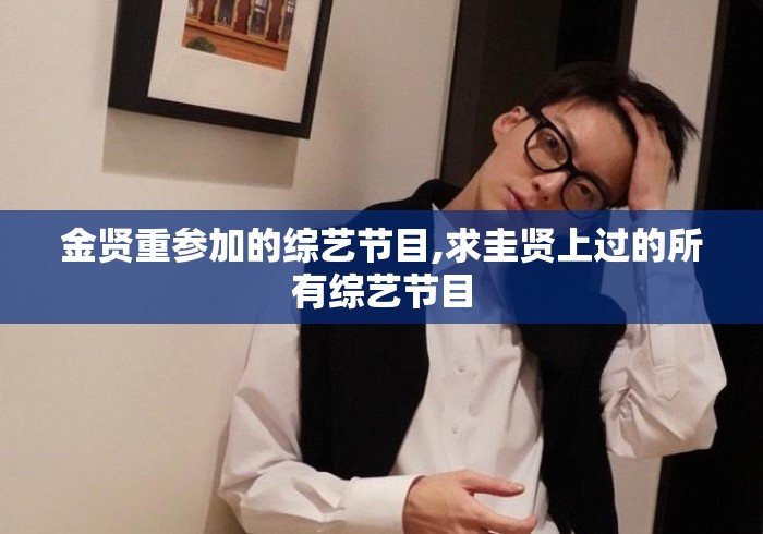 金贤重参加的综艺节目,求圭贤上过的所有综艺节目 金贤重参加的综艺节目,求圭贤上过的所有综艺节目