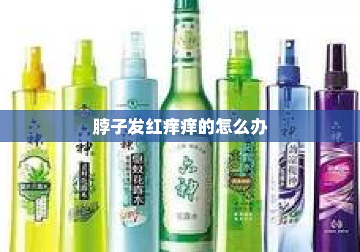 脖子发红痒痒的怎么办 脖子发红痒痒的怎么办