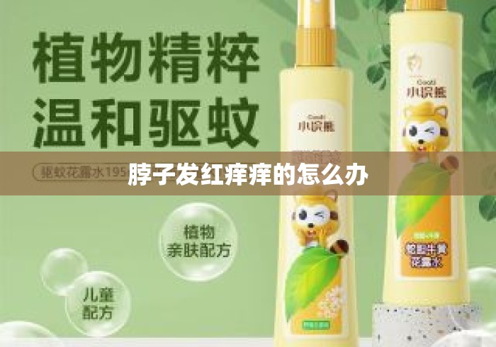 脖子发红痒痒的怎么办 脖子发红痒痒的怎么办