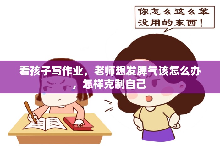 看孩子写作业,老师想发脾气该怎么办,怎样克制自己 看孩子写作业,老师想发脾气该怎么办,怎样克制自己