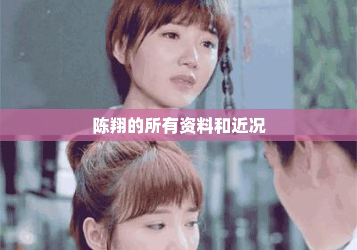 陈翔的所有资料和近况 陈翔的所有资料和近况