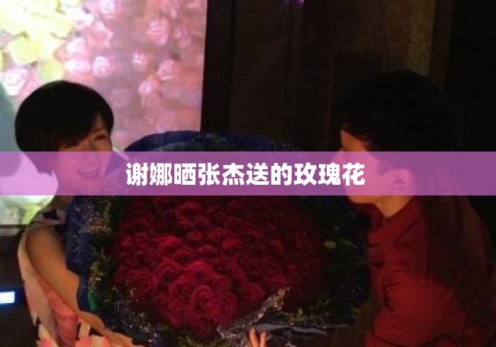 谢娜晒张杰送的玫瑰花 谢娜晒张杰送的玫瑰花