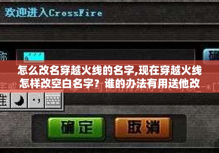 怎么改名穿越火线的名字,现在穿越火线怎样改空白名字？谁的办法有用送他改名卡？