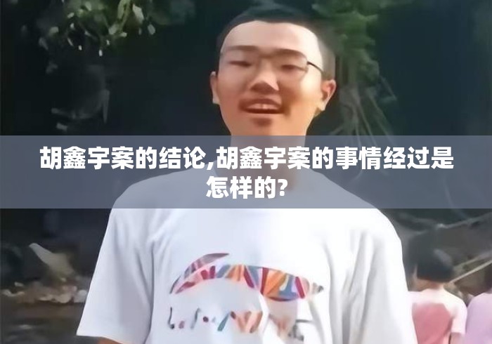 胡鑫宇案的结论,胡鑫宇案的事情经过是怎样的?