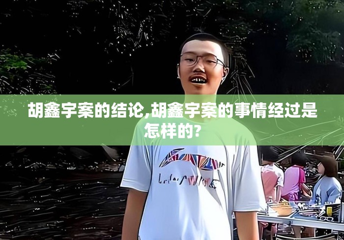 胡鑫宇案的结论,胡鑫宇案的事情经过是怎样的?