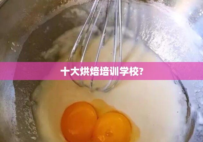 十大烘焙培训学校? 十大烘焙培训学校?