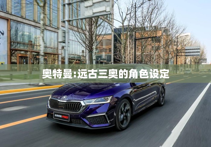 奥特曼:远古三奥的角色设定 奥特曼:远古三奥的角色设定